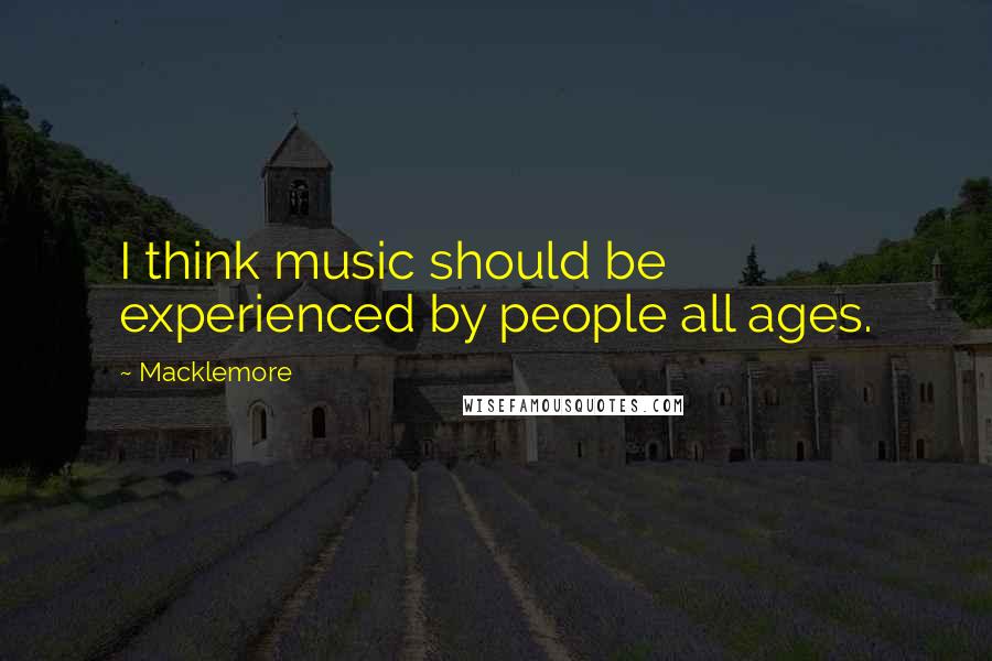 Macklemore Quotes: I think music should be experienced by people all ages.