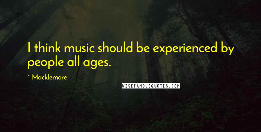 Macklemore Quotes: I think music should be experienced by people all ages.