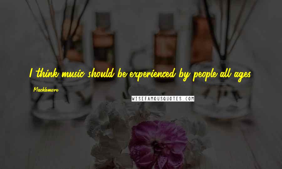 Macklemore Quotes: I think music should be experienced by people all ages.