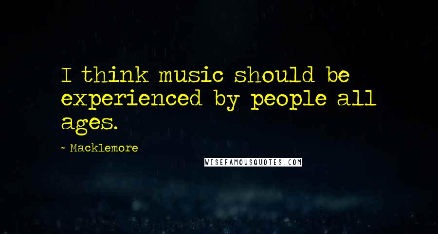 Macklemore Quotes: I think music should be experienced by people all ages.