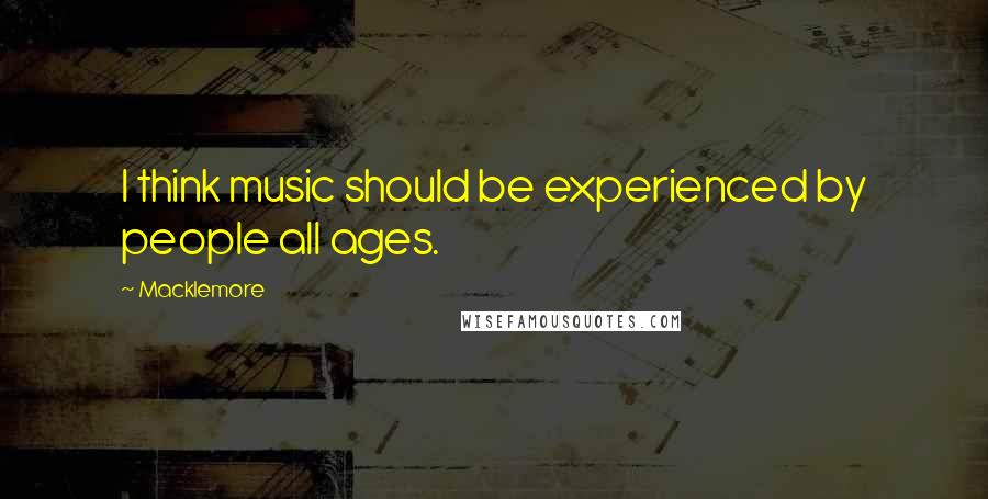 Macklemore Quotes: I think music should be experienced by people all ages.