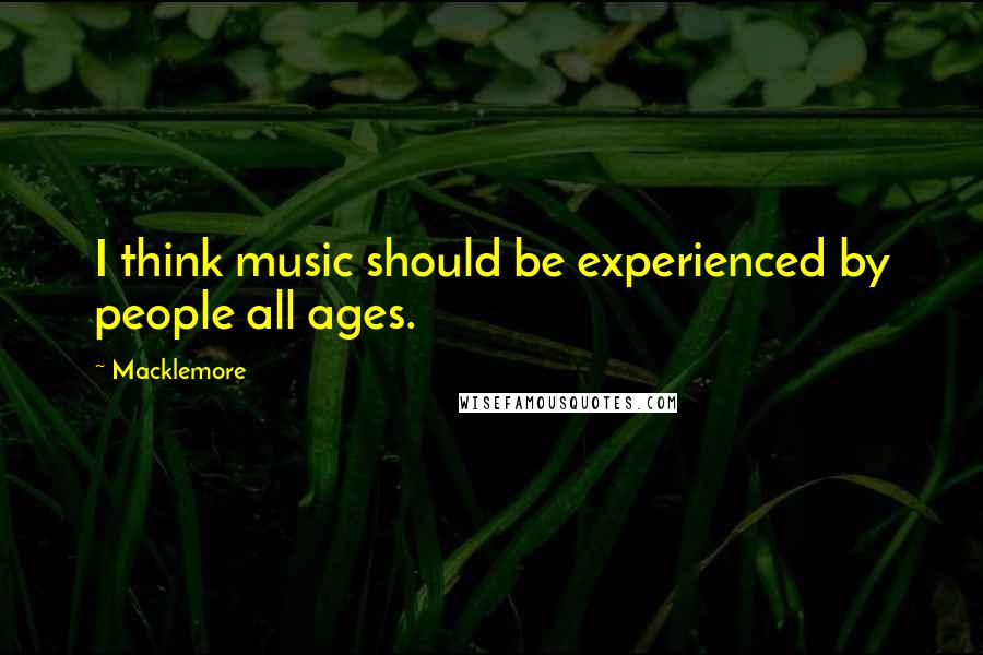 Macklemore Quotes: I think music should be experienced by people all ages.