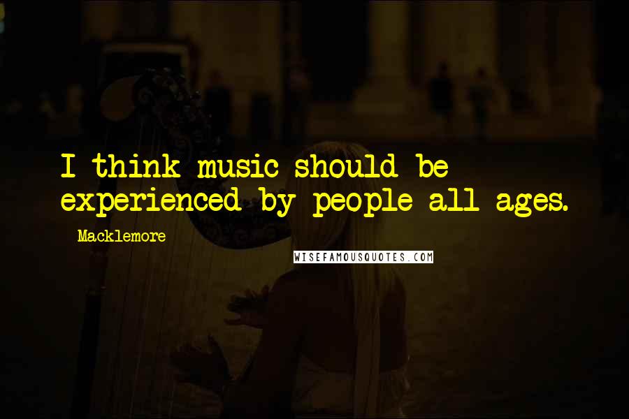 Macklemore Quotes: I think music should be experienced by people all ages.