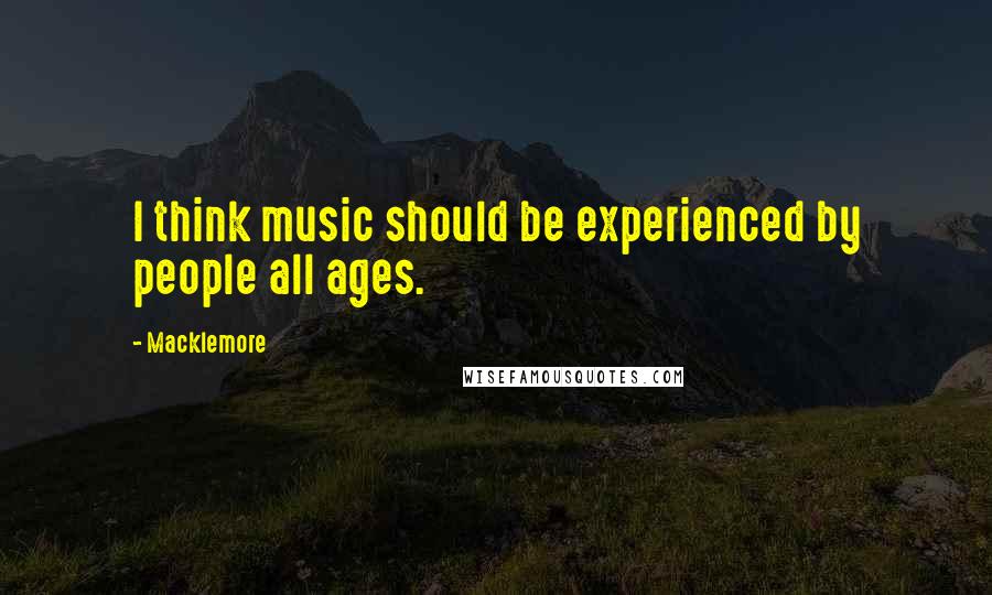 Macklemore Quotes: I think music should be experienced by people all ages.