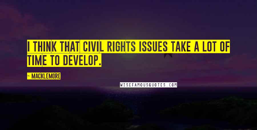Macklemore Quotes: I think that civil rights issues take a lot of time to develop.