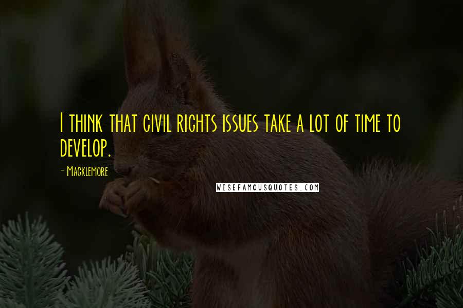 Macklemore Quotes: I think that civil rights issues take a lot of time to develop.