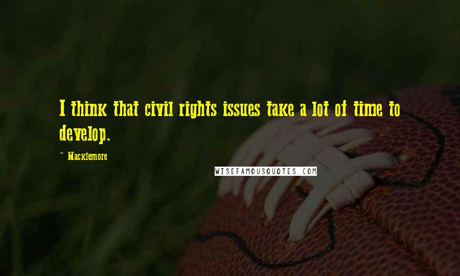 Macklemore Quotes: I think that civil rights issues take a lot of time to develop.