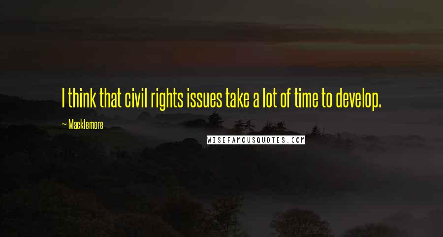 Macklemore Quotes: I think that civil rights issues take a lot of time to develop.