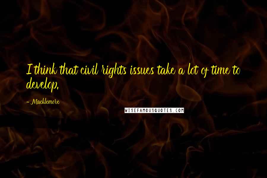 Macklemore Quotes: I think that civil rights issues take a lot of time to develop.