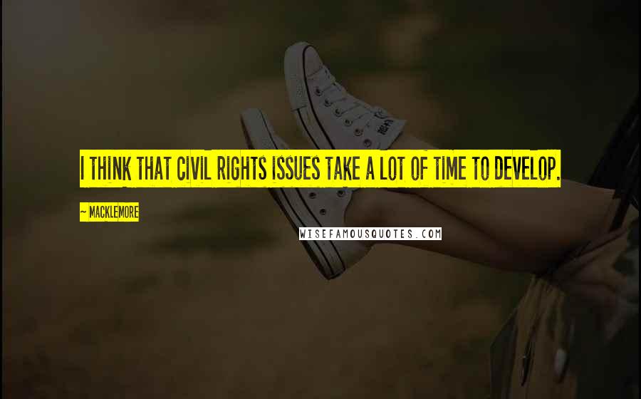 Macklemore Quotes: I think that civil rights issues take a lot of time to develop.