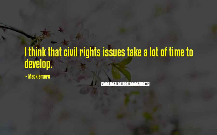 Macklemore Quotes: I think that civil rights issues take a lot of time to develop.