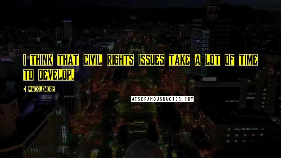 Macklemore Quotes: I think that civil rights issues take a lot of time to develop.