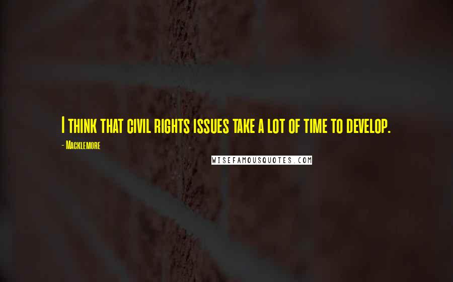 Macklemore Quotes: I think that civil rights issues take a lot of time to develop.