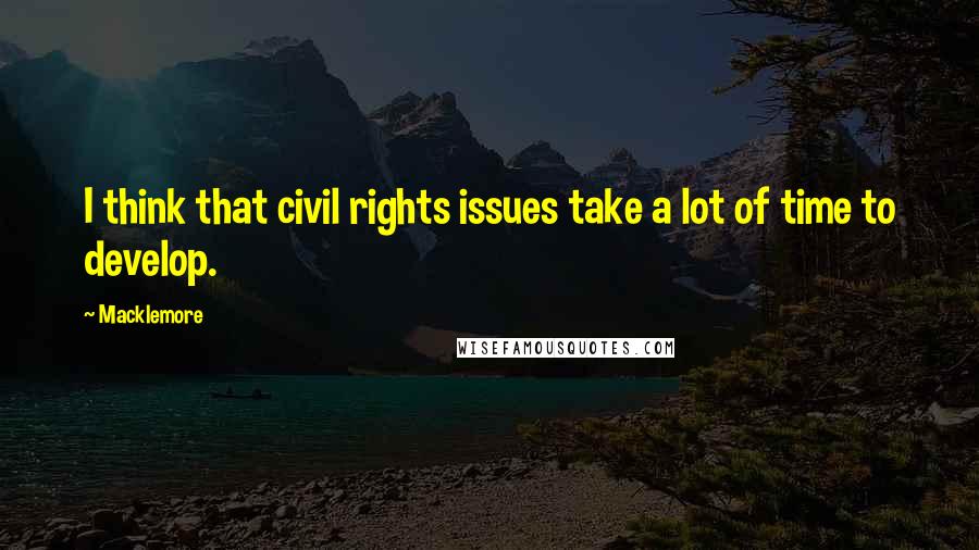 Macklemore Quotes: I think that civil rights issues take a lot of time to develop.