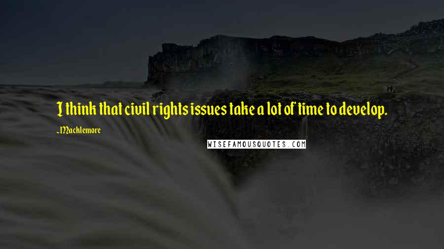 Macklemore Quotes: I think that civil rights issues take a lot of time to develop.