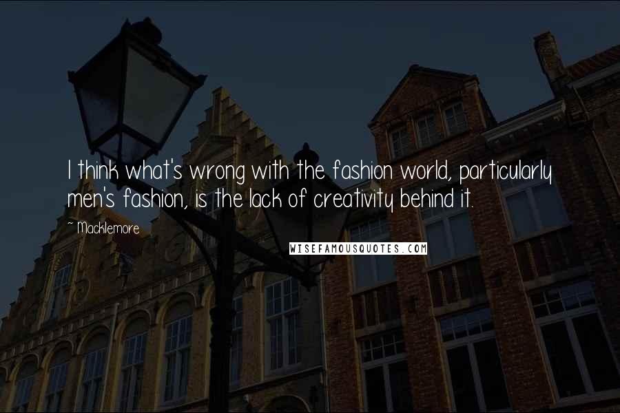 Macklemore Quotes: I think what's wrong with the fashion world, particularly men's fashion, is the lack of creativity behind it.