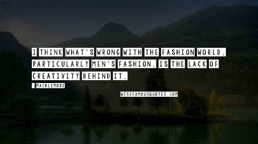 Macklemore Quotes: I think what's wrong with the fashion world, particularly men's fashion, is the lack of creativity behind it.