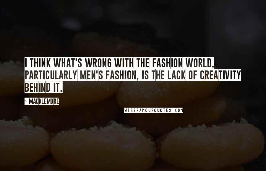 Macklemore Quotes: I think what's wrong with the fashion world, particularly men's fashion, is the lack of creativity behind it.