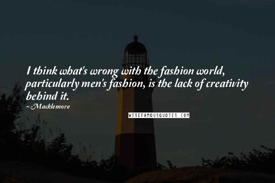 Macklemore Quotes: I think what's wrong with the fashion world, particularly men's fashion, is the lack of creativity behind it.