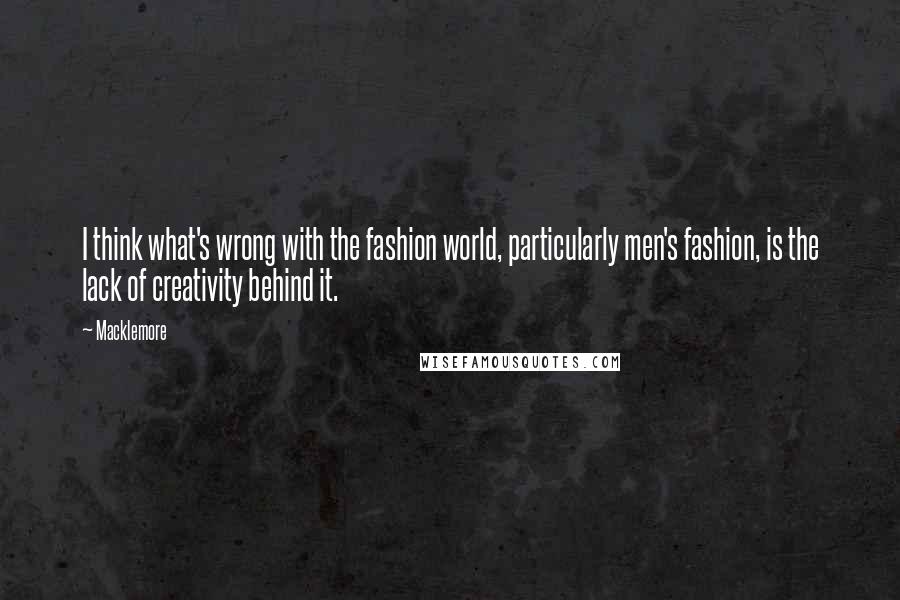 Macklemore Quotes: I think what's wrong with the fashion world, particularly men's fashion, is the lack of creativity behind it.