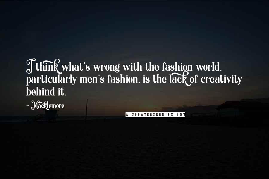 Macklemore Quotes: I think what's wrong with the fashion world, particularly men's fashion, is the lack of creativity behind it.