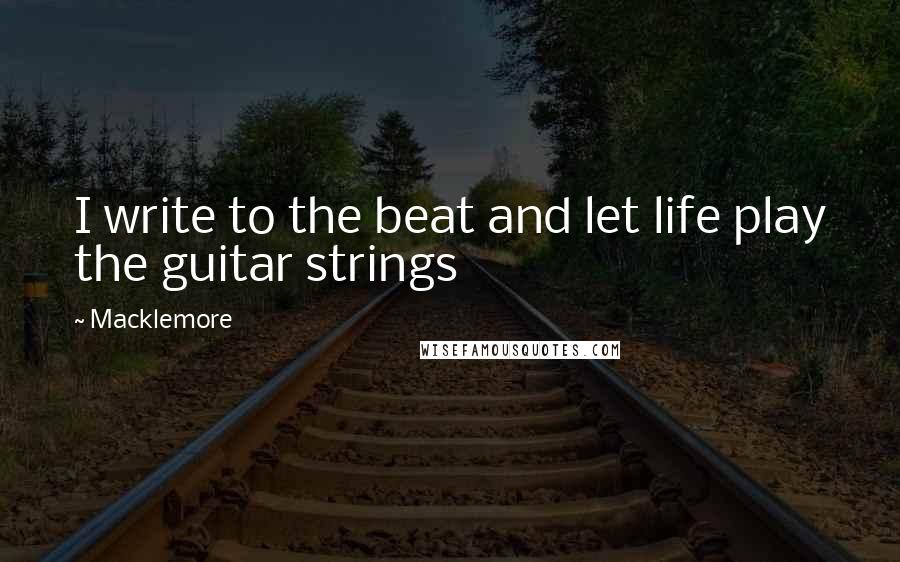 Macklemore Quotes: I write to the beat and let life play the guitar strings