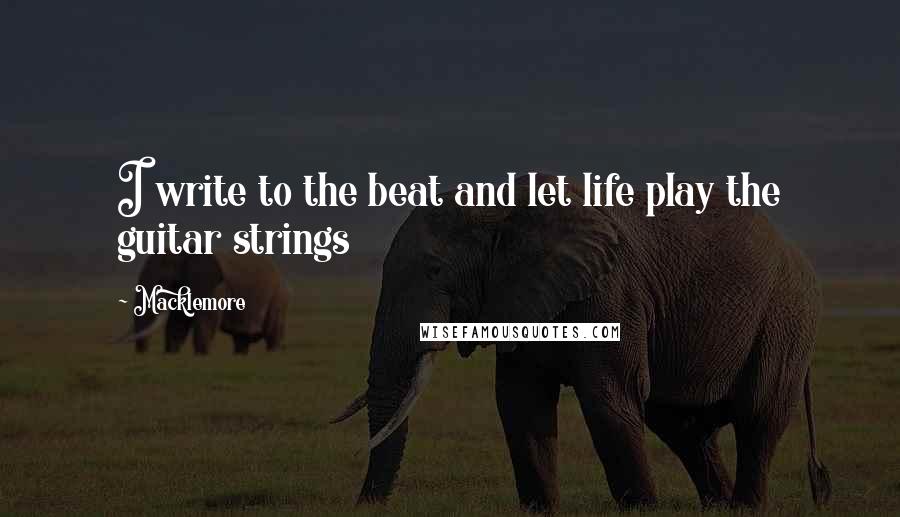 Macklemore Quotes: I write to the beat and let life play the guitar strings