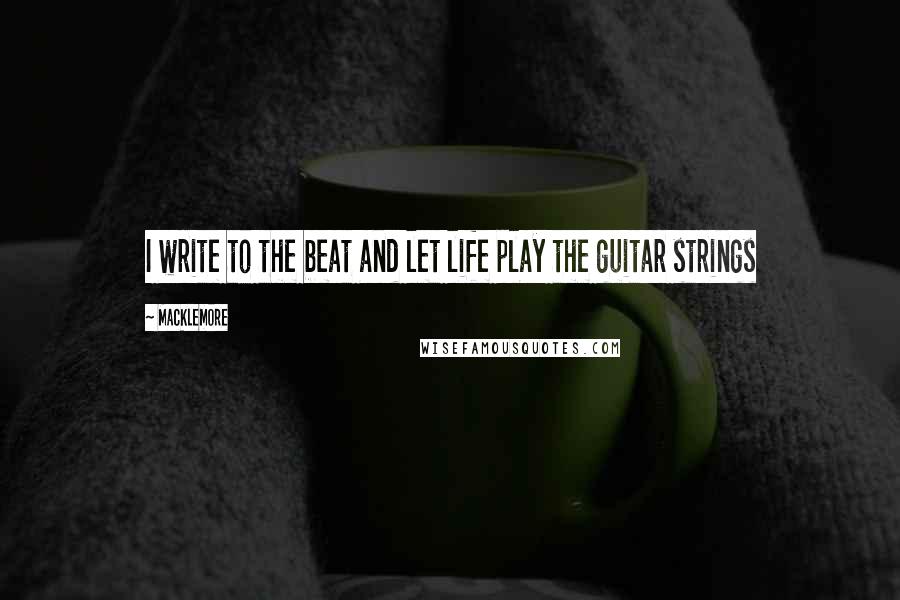 Macklemore Quotes: I write to the beat and let life play the guitar strings