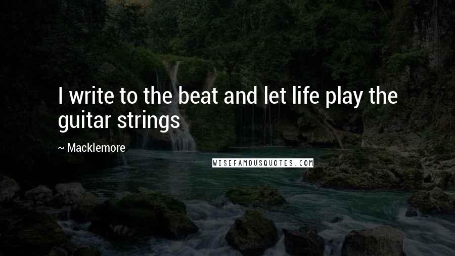 Macklemore Quotes: I write to the beat and let life play the guitar strings