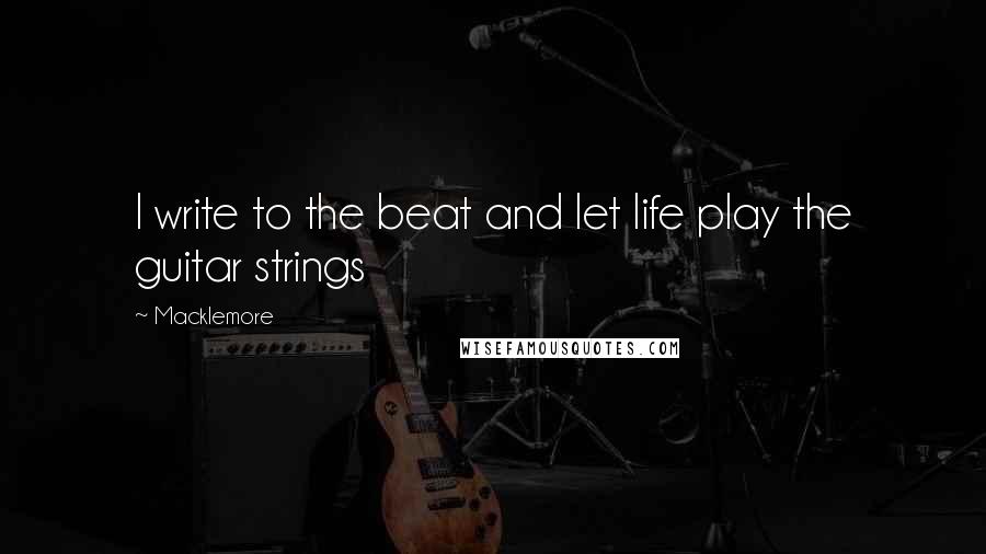 Macklemore Quotes: I write to the beat and let life play the guitar strings