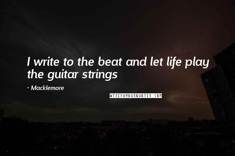 Macklemore Quotes: I write to the beat and let life play the guitar strings