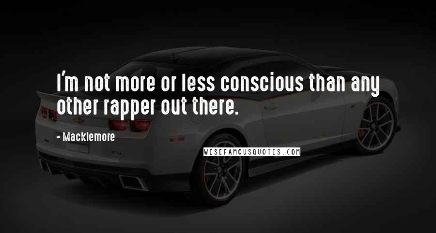 Macklemore Quotes: I'm not more or less conscious than any other rapper out there.