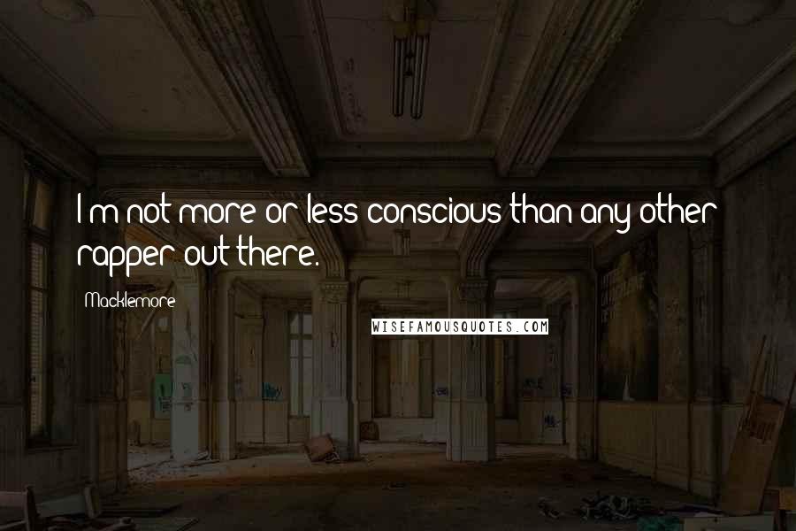 Macklemore Quotes: I'm not more or less conscious than any other rapper out there.