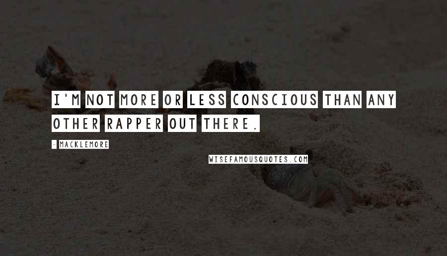 Macklemore Quotes: I'm not more or less conscious than any other rapper out there.