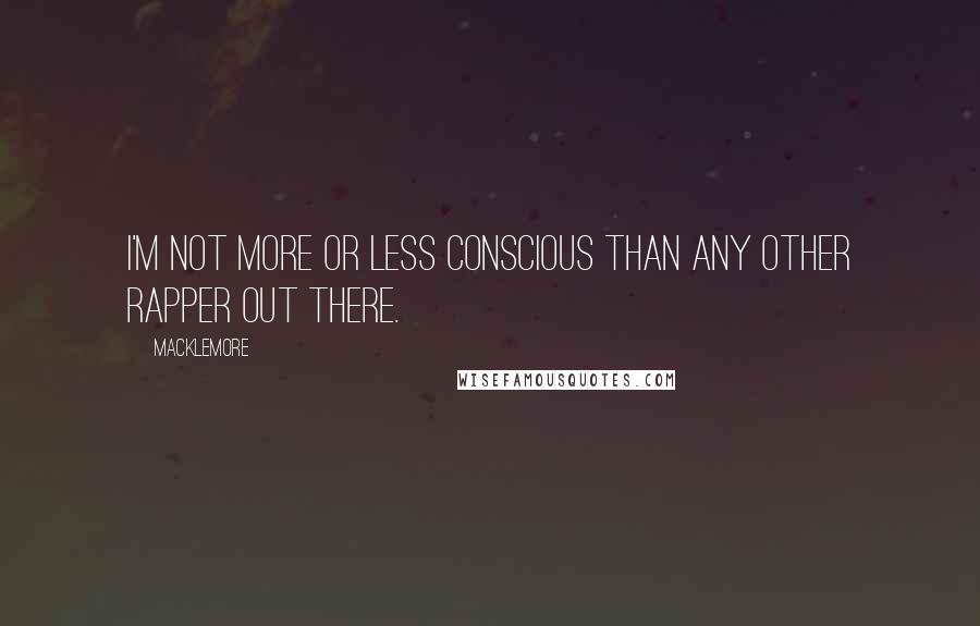 Macklemore Quotes: I'm not more or less conscious than any other rapper out there.