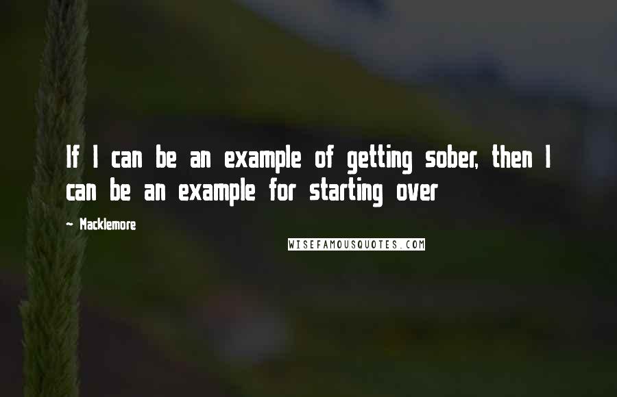 Macklemore Quotes: If I can be an example of getting sober, then I can be an example for starting over