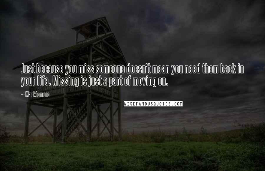 Macklemore Quotes: Just because you miss someone doesn't mean you need them back in your life. Missing is just a part of moving on.