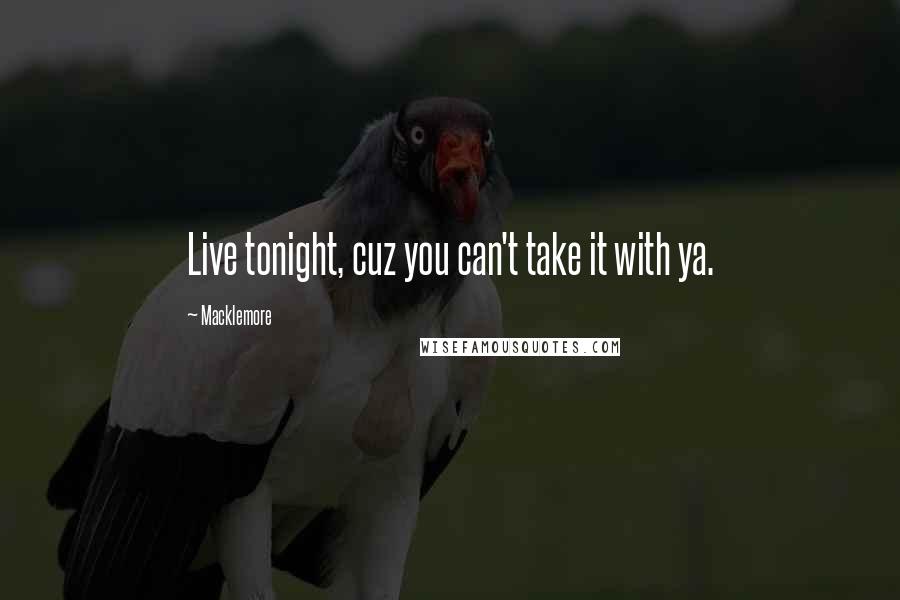 Macklemore Quotes: Live tonight, cuz you can't take it with ya.
