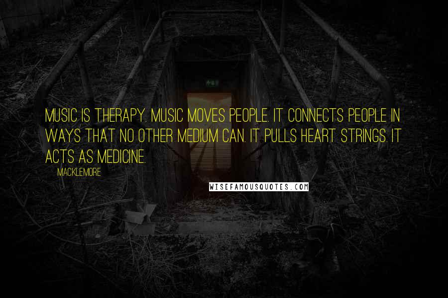 Macklemore Quotes: Music is therapy. Music moves people. It connects people in ways that no other medium can. It pulls heart strings. It acts as medicine.