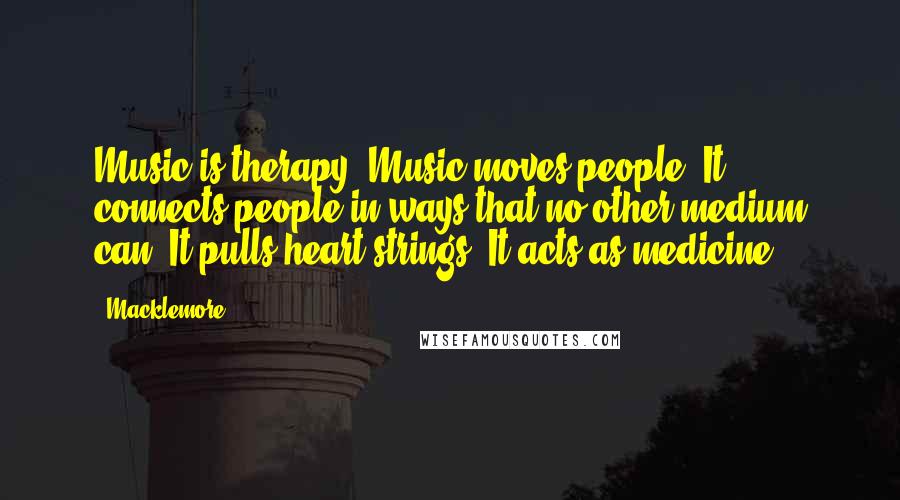 Macklemore Quotes: Music is therapy. Music moves people. It connects people in ways that no other medium can. It pulls heart strings. It acts as medicine.