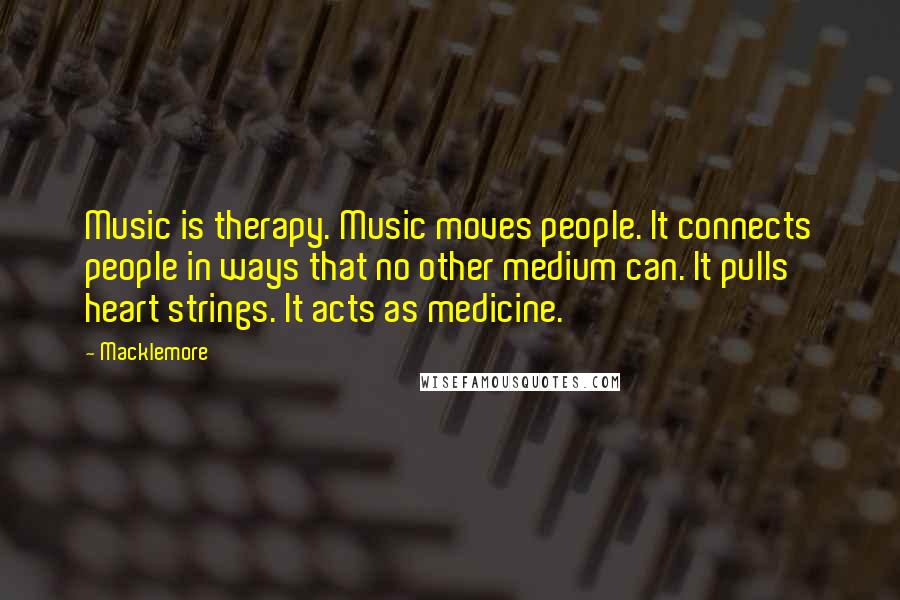Macklemore Quotes: Music is therapy. Music moves people. It connects people in ways that no other medium can. It pulls heart strings. It acts as medicine.