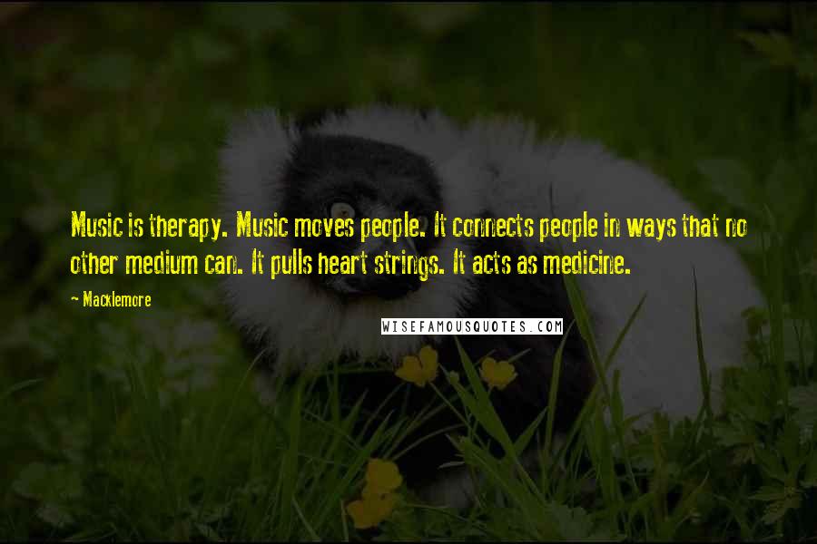 Macklemore Quotes: Music is therapy. Music moves people. It connects people in ways that no other medium can. It pulls heart strings. It acts as medicine.