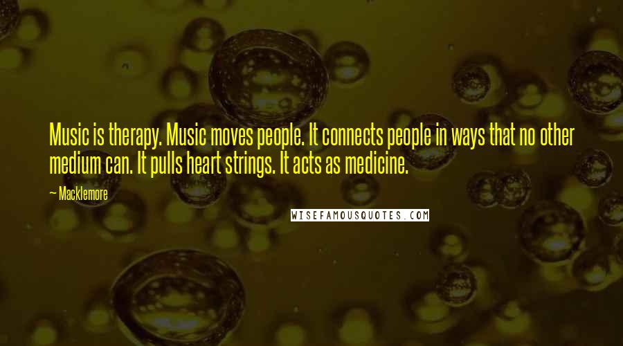 Macklemore Quotes: Music is therapy. Music moves people. It connects people in ways that no other medium can. It pulls heart strings. It acts as medicine.