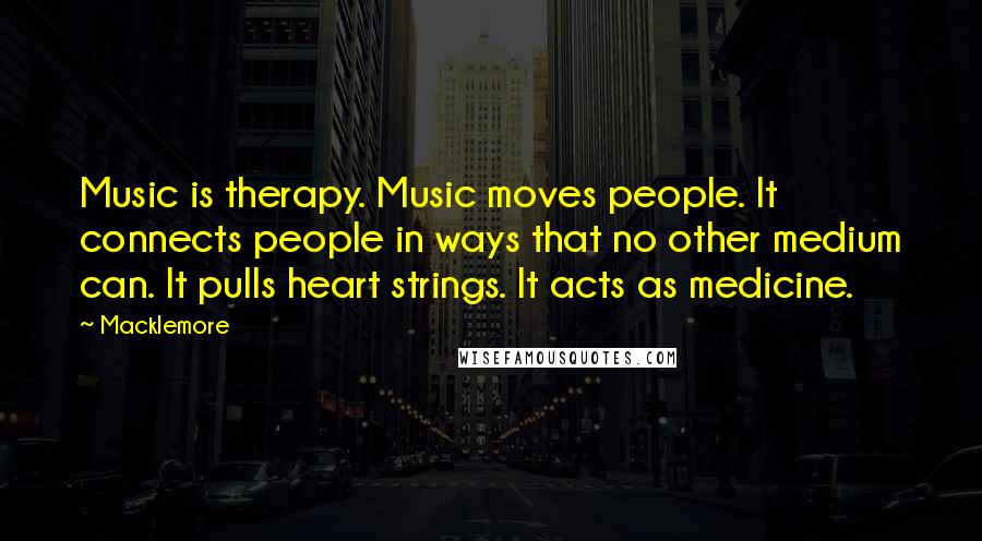 Macklemore Quotes: Music is therapy. Music moves people. It connects people in ways that no other medium can. It pulls heart strings. It acts as medicine.