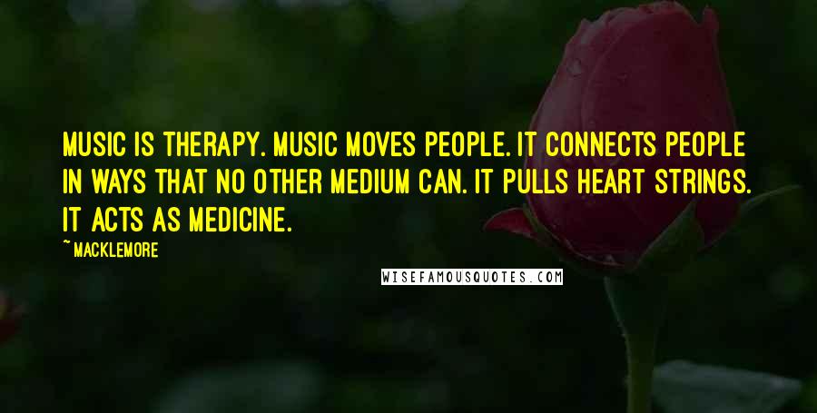 Macklemore Quotes: Music is therapy. Music moves people. It connects people in ways that no other medium can. It pulls heart strings. It acts as medicine.