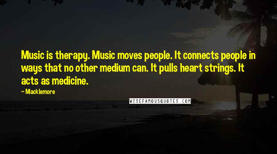 Macklemore Quotes: Music is therapy. Music moves people. It connects people in ways that no other medium can. It pulls heart strings. It acts as medicine.
