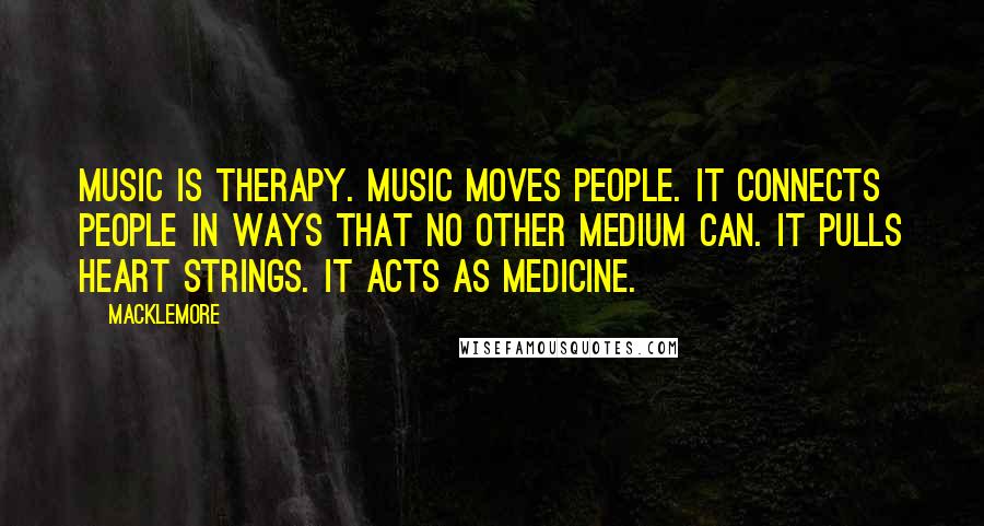 Macklemore Quotes: Music is therapy. Music moves people. It connects people in ways that no other medium can. It pulls heart strings. It acts as medicine.