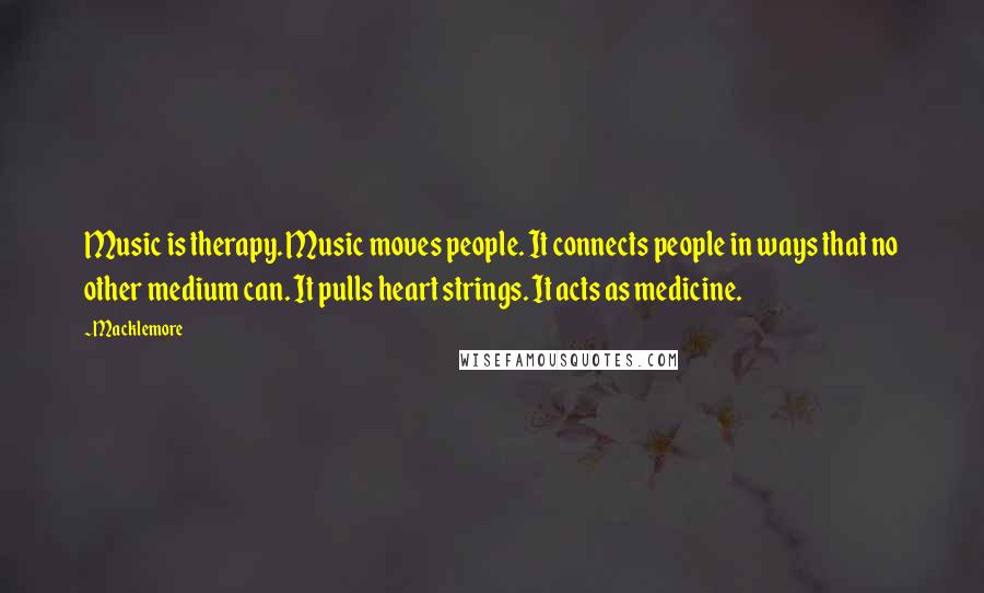 Macklemore Quotes: Music is therapy. Music moves people. It connects people in ways that no other medium can. It pulls heart strings. It acts as medicine.