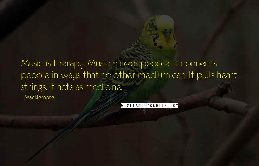 Macklemore Quotes: Music is therapy. Music moves people. It connects people in ways that no other medium can. It pulls heart strings. It acts as medicine.