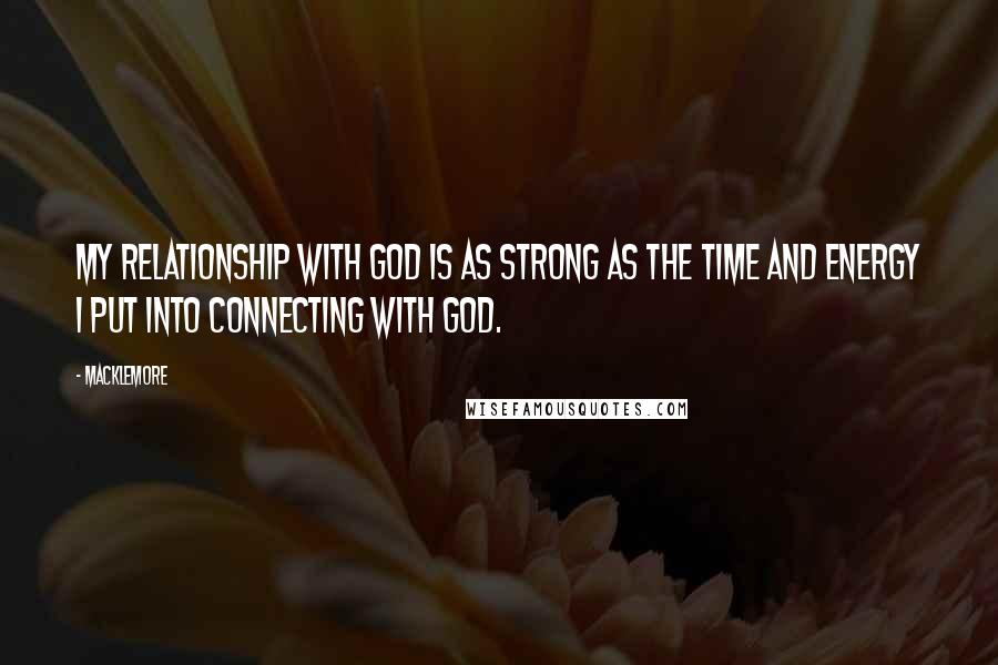 Macklemore Quotes: My relationship with God is as strong as the time and energy I put into connecting with God.